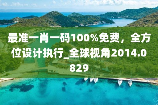 最準(zhǔn)一肖一碼100%免費,全方位設(shè)計執(zhí)行_全球視角2014.0829