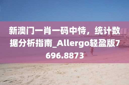 新澳門一肖一碼中恃,統計數據分析指南_Allergo輕盈版7696.8873