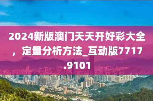 2024新版澳門天天開好彩大全,定量分析方法_互動版7717.9101