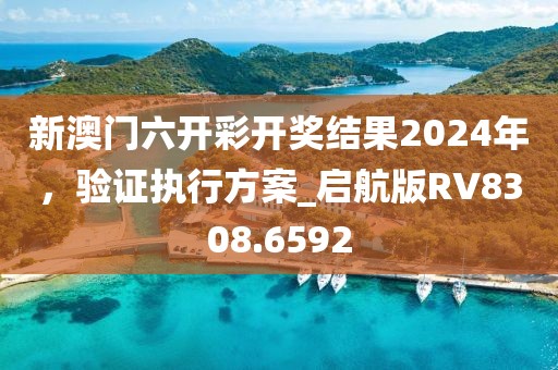 新澳門六開彩開獎結(jié)果2024年,驗(yàn)證執(zhí)行方案_啟航版RV8308.6592