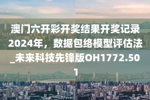 澳門六開彩開獎結果開獎記錄2024年，數據包絡模型評估法_未來科技先鋒版OH1772.501