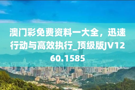 澳門彩免費資料一大全,迅速行動與高效執行_頂級版JV1260.1585