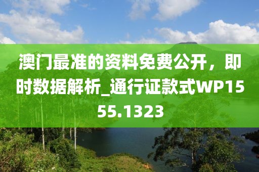 澳門最準(zhǔn)的資料免費(fèi)公開,即時(shí)數(shù)據(jù)解析_通行證款式WP1555.1323
