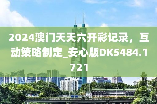 2024澳門(mén)天天六開(kāi)彩記錄,互動(dòng)策略制定_安心版DK5484.1721