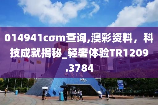 014941cσm查詢,澳彩資料,科技成就揭秘_輕奢體驗TR1209.3784