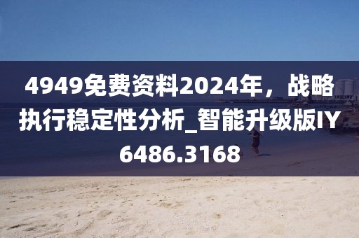 4949免費資料2024年,戰略執行穩定性分析_智能升級版IY6486.3168