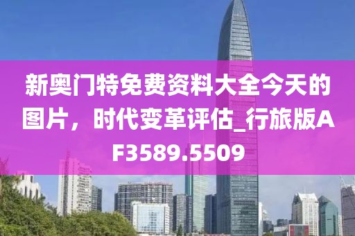 新奧門特免費資料大全今天的圖片，時代變革評估_行旅版AF3589.5509