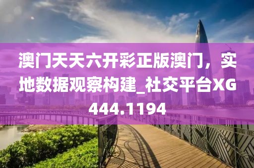 澳門天天六開彩正版澳門,實地數據觀察構建_社交平臺XG444.1194
