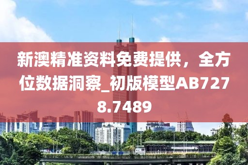新澳精準(zhǔn)資料免費(fèi)提供,全方位數(shù)據(jù)洞察_初版模型AB7278.7489