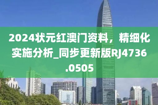 2024狀元紅澳門資料,精細化實施分析_同步更新版RJ4736.0505