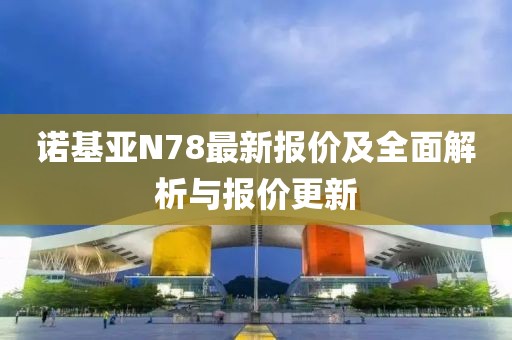 諾基亞N78最新報(bào)價(jià)及全面解析與報(bào)價(jià)更新