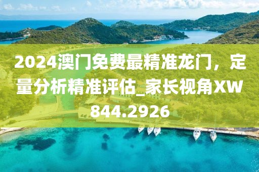 2024澳門免費(fèi)最精準(zhǔn)龍門,定量分析精準(zhǔn)評估_家長視角XW844.2926
