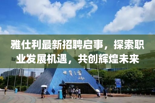 雅仕利最新招聘啟事,探索職業(yè)發(fā)展機(jī)遇,共創(chuàng)輝煌未來