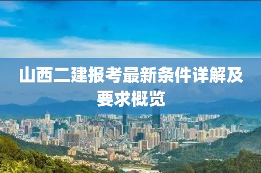 山西二建報考最新條件詳解及要求概覽