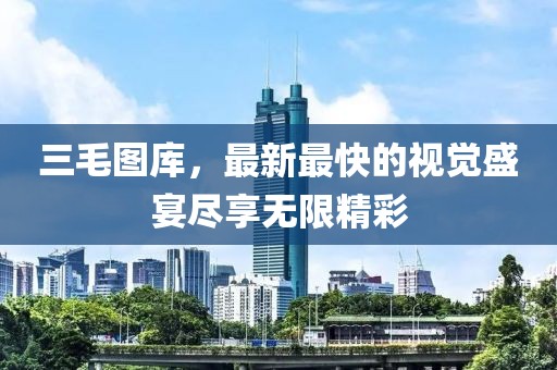三毛圖庫,最新最快的視覺盛宴盡享無限精彩