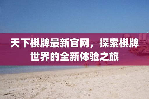 天下棋牌最新官網,探索棋牌世界的全新體驗之旅