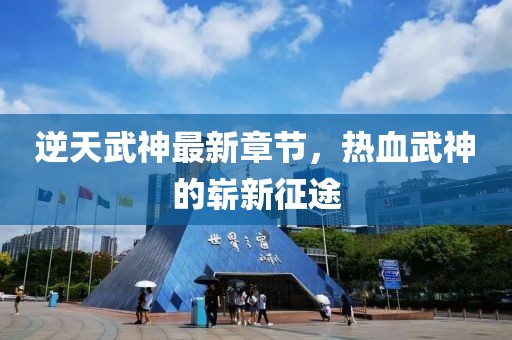 逆天武神最新章節,熱血武神的嶄新征途