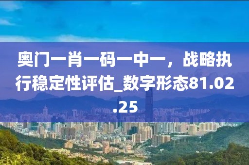 奧門一肖一碼一中一，戰(zhàn)略執(zhí)行穩(wěn)定性評估_數(shù)字形態(tài)81.02.25