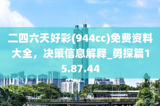 二四六天好彩(944cc)免費資料大全,決策信息解釋_勇探篇15.87.44