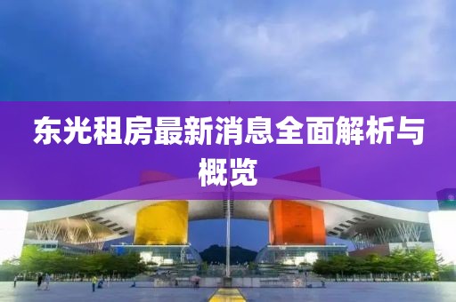 東光租房最新消息全面解析與概覽