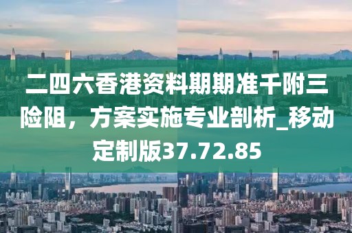 二四六香港資料期期準(zhǔn)千附三險(xiǎn)阻,方案實(shí)施專業(yè)剖析_移動(dòng)定制版37.72.85