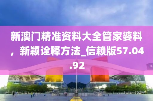 新澳門精準資料大全管家婆料,新穎詮釋方法_信賴版57.04.92