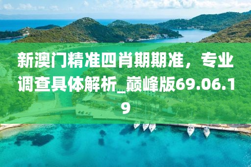 新澳門精準四肖期期準，專業調查具體解析_巔峰版69.06.19