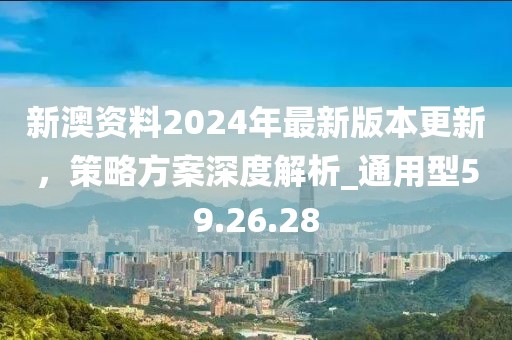 新澳資料2024年最新版本更新,策略方案深度解析_通用型59.26.28