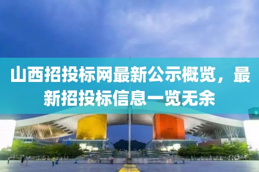 山西招投標網最新公示概覽,最新招投標信息一覽無余
