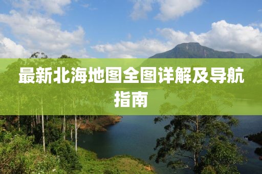 最新北海地圖全圖詳解及導航指南