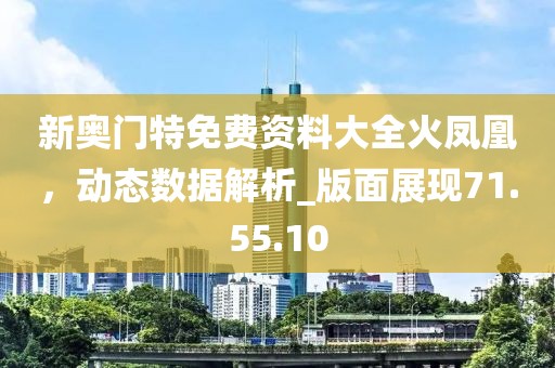 新奧門特免費資料大全火鳳凰,動態(tài)數(shù)據(jù)解析_版面展現(xiàn)71.55.10