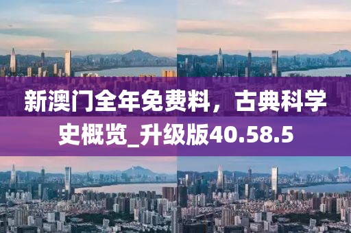 新澳門全年免費料,古典科學史概覽_升級版40.58.5