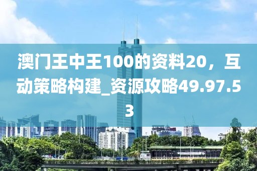 澳門王中王100的資料20,互動(dòng)策略構(gòu)建_資源攻略49.97.53