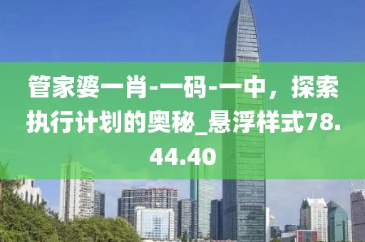 管家婆一肖-一碼-一中,探索執行計劃的奧秘_懸浮樣式78.44.40