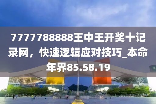 7777788888王中王開獎十記錄網,快速邏輯應對技巧_本命年界85.58.19