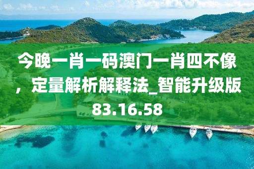 今晚一肖一碼澳門一肖四不像,定量解析解釋法_智能升級版83.16.58