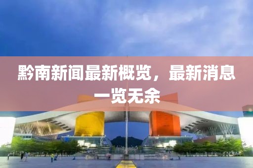黔南新聞最新概覽,最新消息一覽無余