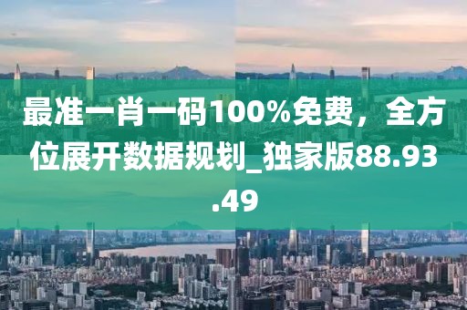最準(zhǔn)一肖一碼100%免費(fèi)，全方位展開數(shù)據(jù)規(guī)劃_獨(dú)家版88.93.49