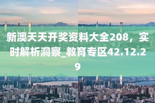 新澳天天開(kāi)獎(jiǎng)資料大全208,實(shí)時(shí)解析洞察_教育專(zhuān)區(qū)42.12.29