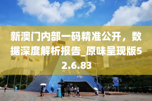 新澳門內部一碼精準公開，數據深度解析報告_原味呈現版52.6.83