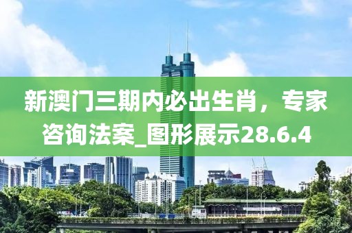 新澳門三期內(nèi)必出生肖,專家咨詢法案_圖形展示28.6.4