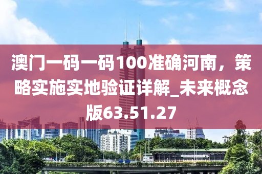 澳門一碼一碼100準(zhǔn)確河南,策略實(shí)施實(shí)地驗(yàn)證詳解_未來概念版63.51.27