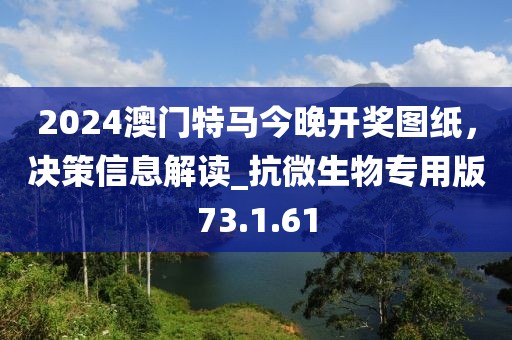 2024澳門特馬今晚開獎圖紙,決策信息解讀_抗微生物專用版73.1.61