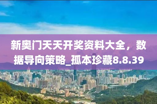 新奧門天天開獎資料大全,數據導向策略_孤本珍藏8.8.39