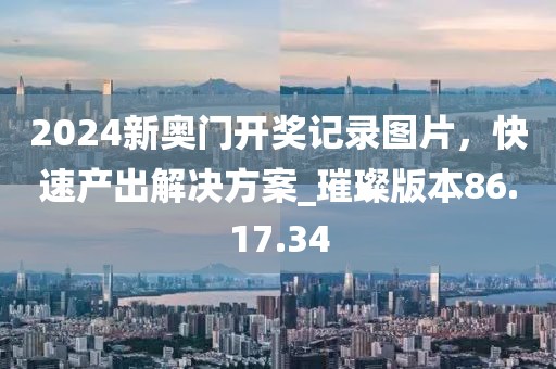 2024新奧門(mén)開(kāi)獎(jiǎng)記錄圖片，快速產(chǎn)出解決方案_璀璨版本86.17.34