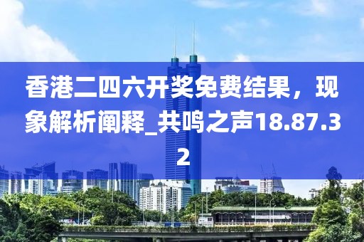 香港二四六開獎免費結果,現象解析闡釋_共鳴之聲18.87.32