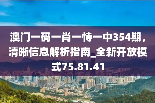 澳門一碼一肖一恃一中354期,清晰信息解析指南_全新開放模式75.81.41