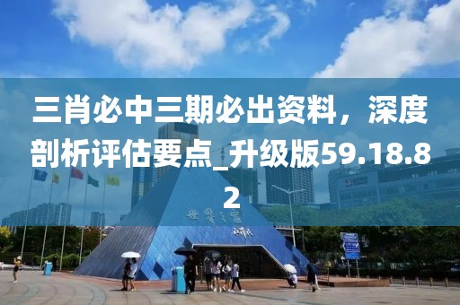 三肖必中三期必出資料,深度剖析評(píng)估要點(diǎn)_升級(jí)版59.18.82
