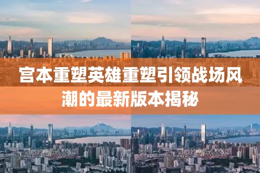 宮本重塑英雄重塑引領戰場風潮的最新版本揭秘