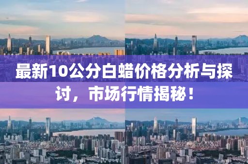 最新10公分白蠟價格分析與探討,市場行情揭秘!